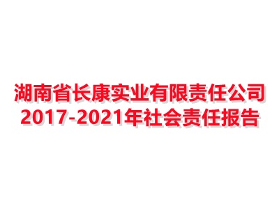 湖南省长康实业有限责任公司2017-2021年社会责任报告